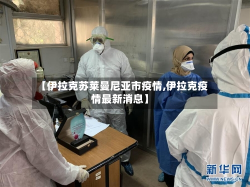 【伊拉克苏莱曼尼亚市疫情,伊拉克疫情最新消息】-第1张图片