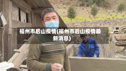 福州市后山疫情(福州市后山疫情最新消息)-第2张图片