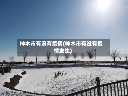 神木市有没有疫情(神木市有没有疫情发生)-第1张图片