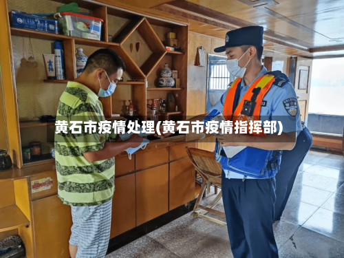黄石市疫情处理(黄石市疫情指挥部)