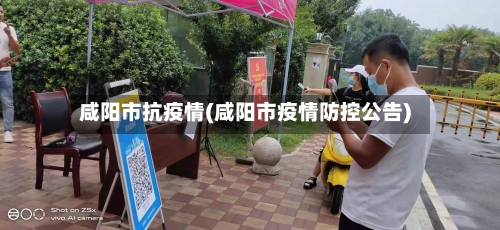 咸阳市抗疫情(咸阳市疫情防控公告)-第1张图片