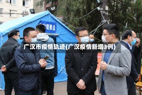 广汉市疫情轨迹(广汉疫情新增3例)-第2张图片