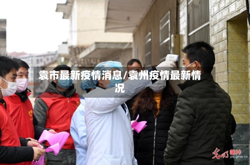 袁市最新疫情消息/袁州疫情最新情况-第1张图片