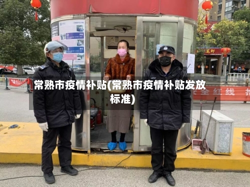 常熟市疫情补贴(常熟市疫情补贴发放标准)-第1张图片