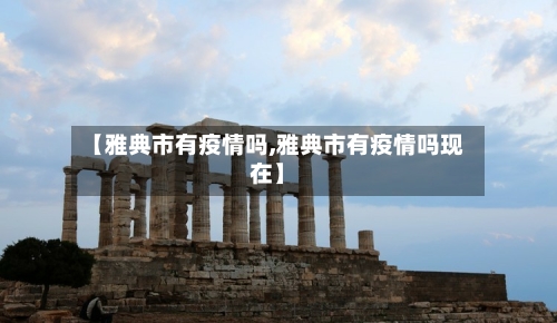 【雅典市有疫情吗,雅典市有疫情吗现在】