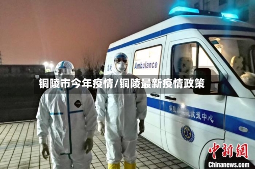 铜陵市今年疫情/铜陵最新疫情政策-第1张图片