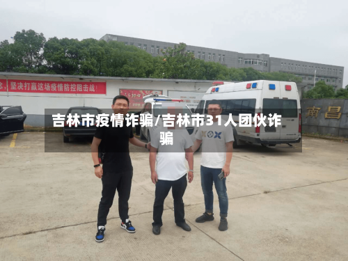 吉林市疫情诈骗/吉林市31人团伙诈骗-第2张图片