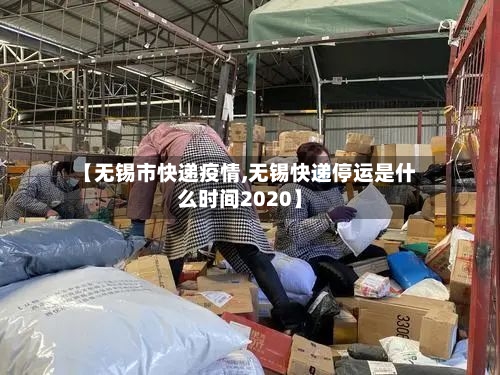 【无锡市快递疫情,无锡快递停运是什么时间2020】