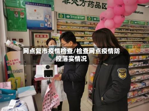 网点复市疫情检查/检查网点疫情防控落实情况