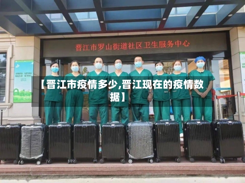【晋江市疫情多少,晋江现在的疫情数据】-第1张图片