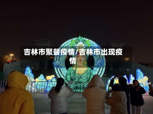 吉林市聚餐疫情/吉林市出现疫情-第1张图片