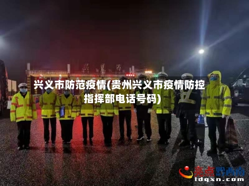 兴义市防范疫情(贵州兴义市疫情防控指挥部电话号码)-第2张图片
