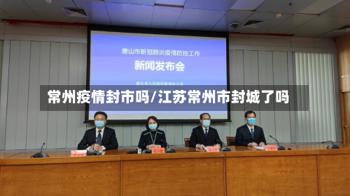 常州疫情封市吗/江苏常州市封城了吗-第1张图片