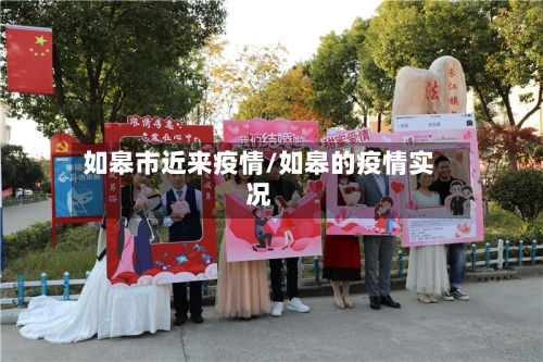 如皋市近来疫情/如皋的疫情实况-第1张图片