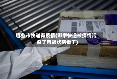 哪些市快递有疫情(哪家快递被疫情污染了有冠状病毒了)-第3张图片
