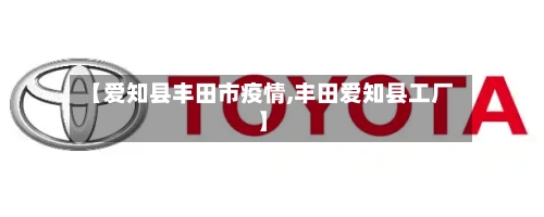 【爱知县丰田市疫情,丰田爱知县工厂】-第2张图片