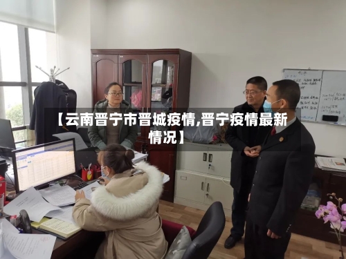 【云南晋宁市晋城疫情,晋宁疫情最新情况】-第1张图片