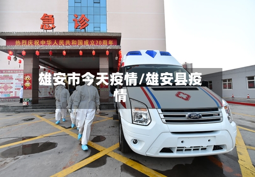 雄安市今天疫情/雄安县疫情-第1张图片