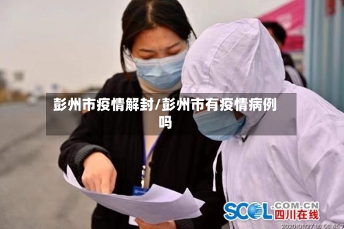 彭州市疫情解封/彭州市有疫情病例吗-第3张图片