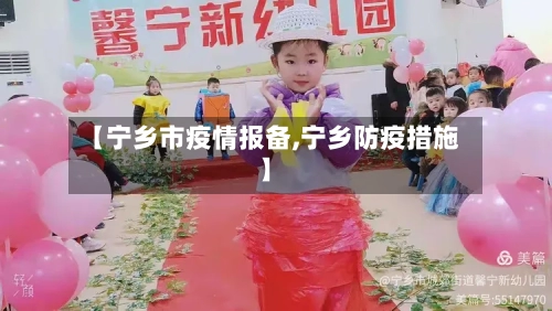 【宁乡市疫情报备,宁乡防疫措施】-第1张图片