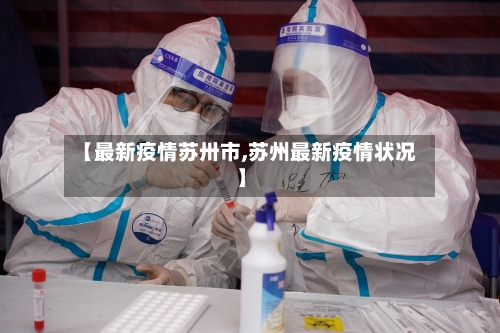 【最新疫情苏卅市,苏州最新疫情状况】