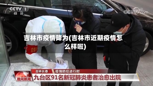 吉林市疫情降为(吉林市近期疫情怎么样啦)-第1张图片