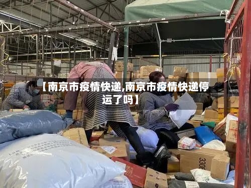 【南京市疫情快递,南京市疫情快递停运了吗】-第1张图片