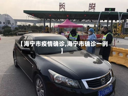 【海宁市疫情确诊,海宁市确诊一例】-第1张图片