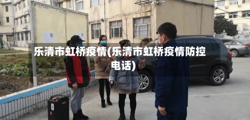 乐清市虹桥疫情(乐清市虹桥疫情防控电话)
