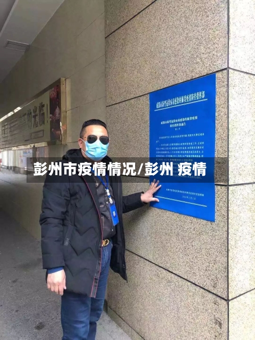 彭州市疫情情况/彭州 疫情-第1张图片