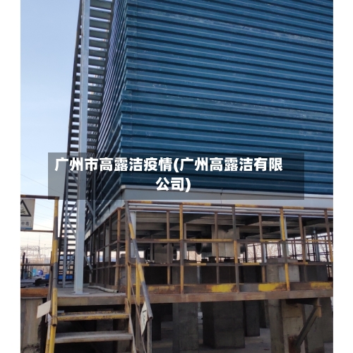 广州市高露洁疫情(广州高露洁有限公司)