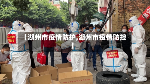 【湖州市疫情防护,湖州市疫情防控】-第1张图片