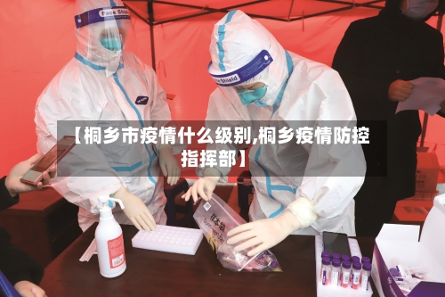 【桐乡市疫情什么级别,桐乡疫情防控指挥部】-第1张图片