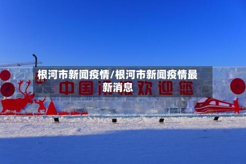 根河市新闻疫情/根河市新闻疫情最新消息-第1张图片