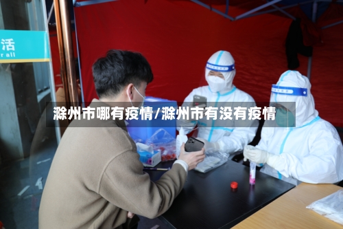 滁州市哪有疫情/滁州市有没有疫情-第3张图片