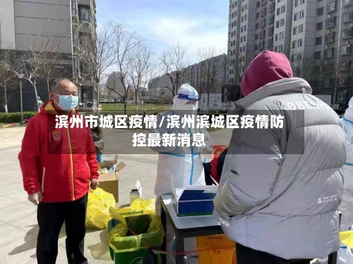 滨州市城区疫情/滨州滨城区疫情防控最新消息-第3张图片