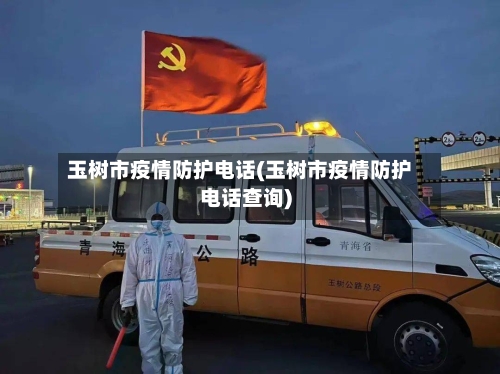 玉树市疫情防护电话(玉树市疫情防护电话查询)