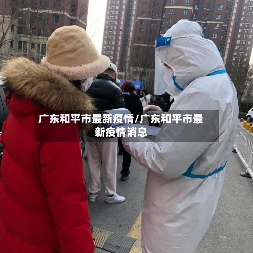 广东和平市最新疫情/广东和平市最新疫情消息