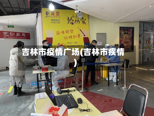 吉林市疫情广场(吉林市疾情)-第2张图片