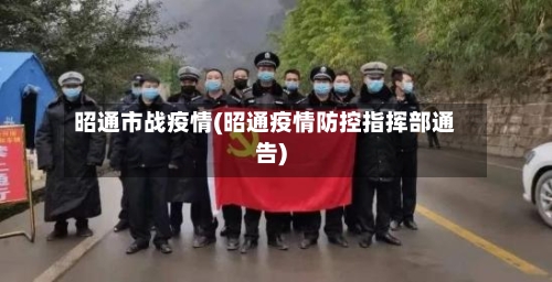 昭通市战疫情(昭通疫情防控指挥部通告)