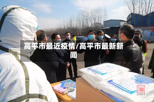 高平市最近疫情/高平市最新新闻-第1张图片
