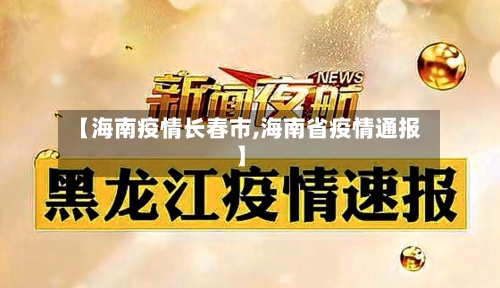 【海南疫情长春市,海南省疫情通报】-第2张图片
