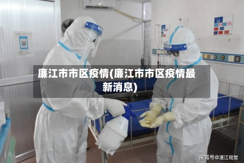 廉江市市区疫情(廉江市市区疫情最新消息)