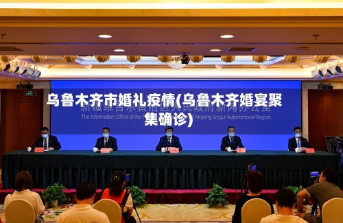 乌鲁木齐市婚礼疫情(乌鲁木齐婚宴聚集确诊)