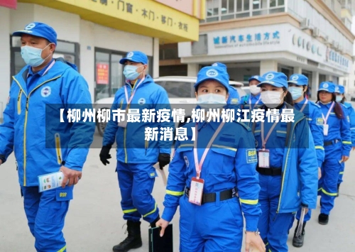 【柳州柳市最新疫情,柳州柳江疫情最新消息】-第1张图片