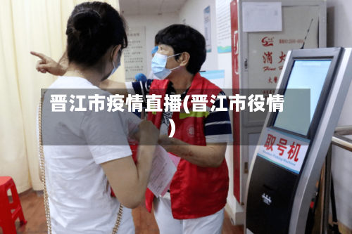 晋江市疫情直播(晋江市役情)-第1张图片