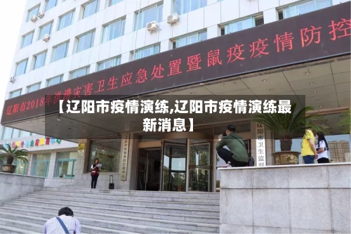 【辽阳市疫情演练,辽阳市疫情演练最新消息】-第1张图片