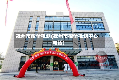抚州市疫情检测(抚州市疫情检测中心电话)-第1张图片
