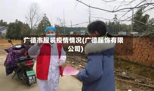 广德市服装疫情情况(广德服饰有限公司)-第1张图片