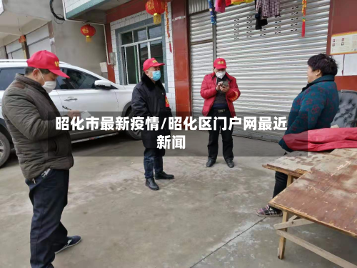 昭化市最新疫情/昭化区门户网最近新闻-第2张图片